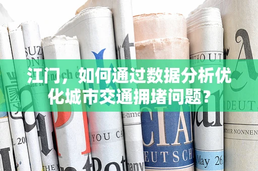 江门，如何通过数据分析优化城市交通拥堵问题？