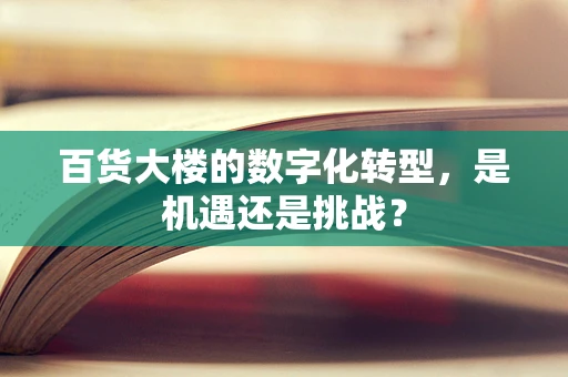 百货大楼的数字化转型，是机遇还是挑战？