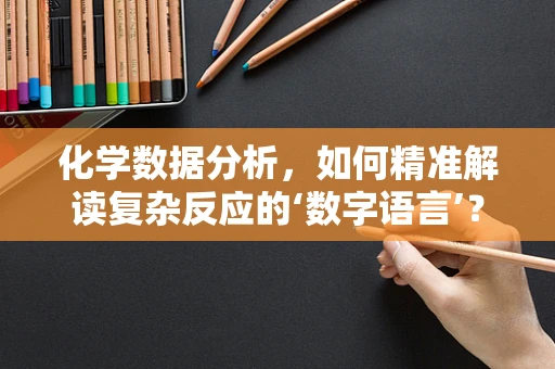 化学数据分析，如何精准解读复杂反应的‘数字语言’？