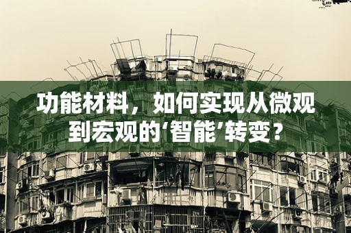 功能材料，如何实现从微观到宏观的‘智能’转变？