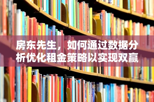 房东先生，如何通过数据分析优化租金策略以实现双赢？