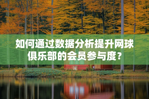 如何通过数据分析提升网球俱乐部的会员参与度？