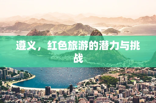 遵义，红色旅游的潜力与挑战