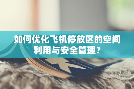 如何优化飞机停放区的空间利用与安全管理？