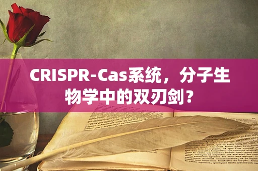 CRISPR-Cas系统，分子生物学中的双刃剑？