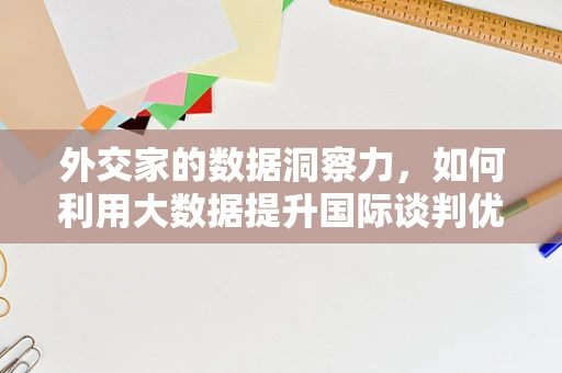 外交家的数据洞察力，如何利用大数据提升国际谈判优势？