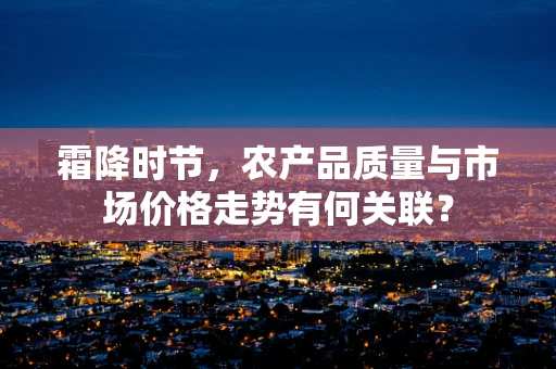 霜降时节，农产品质量与市场价格走势有何关联？