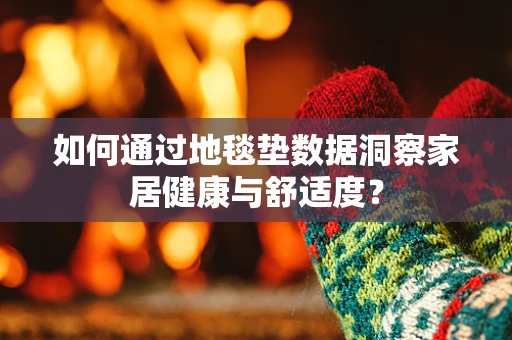 如何通过地毯垫数据洞察家居健康与舒适度？