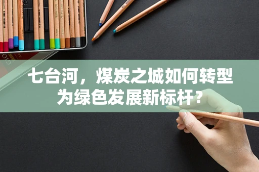 七台河，煤炭之城如何转型为绿色发展新标杆？
