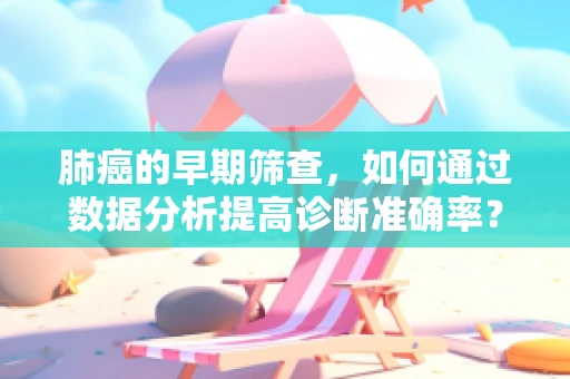 肺癌的早期筛查，如何通过数据分析提高诊断准确率？