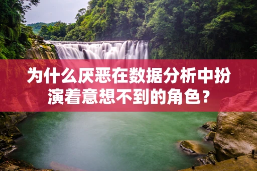为什么厌恶在数据分析中扮演着意想不到的角色？