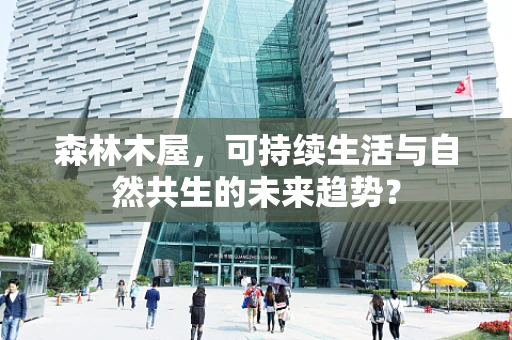 森林木屋，可持续生活与自然共生的未来趋势？