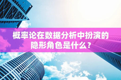 概率论在数据分析中扮演的隐形角色是什么？