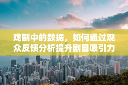 戏剧中的数据，如何通过观众反馈分析提升剧目吸引力？