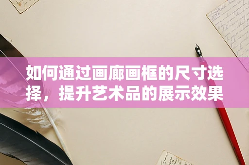 如何通过画廊画框的尺寸选择，提升艺术品的展示效果？