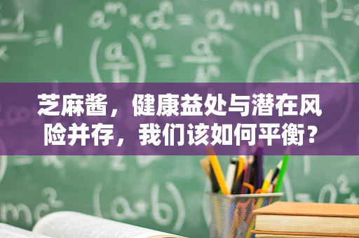 芝麻酱，健康益处与潜在风险并存，我们该如何平衡？