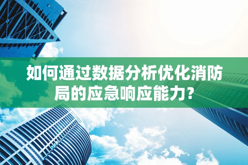 如何通过数据分析优化消防局的应急响应能力？