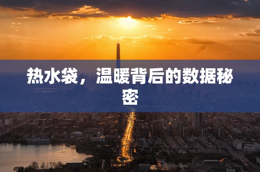 热水袋，温暖背后的数据秘密