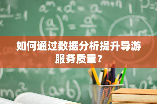 如何通过数据分析提升导游服务质量？