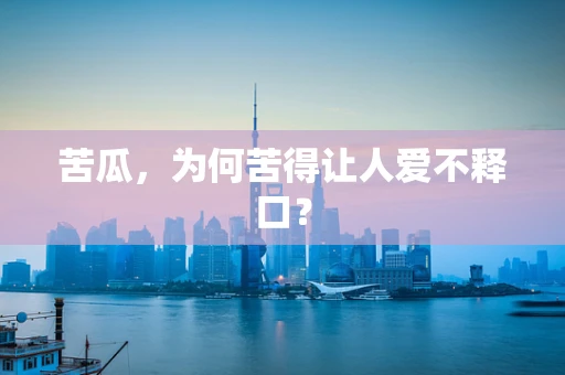苦瓜，为何苦得让人爱不释口？