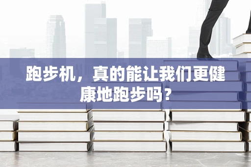跑步机，真的能让我们更健康地跑步吗？