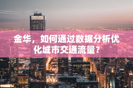 金华，如何通过数据分析优化城市交通流量？