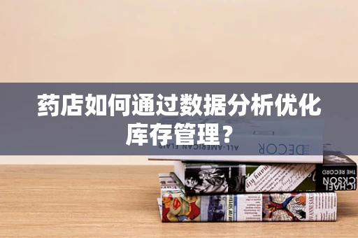 药店如何通过数据分析优化库存管理？