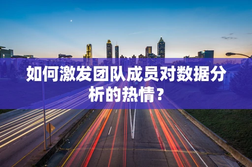 如何激发团队成员对数据分析的热情？