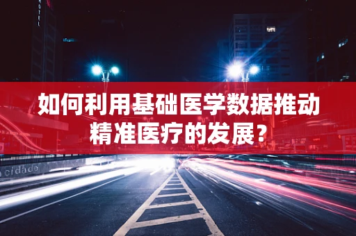 如何利用基础医学数据推动精准医疗的发展？