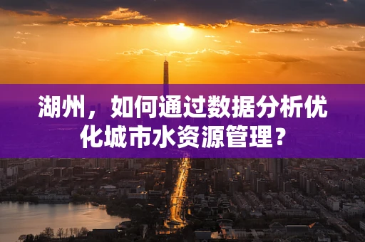 湖州，如何通过数据分析优化城市水资源管理？