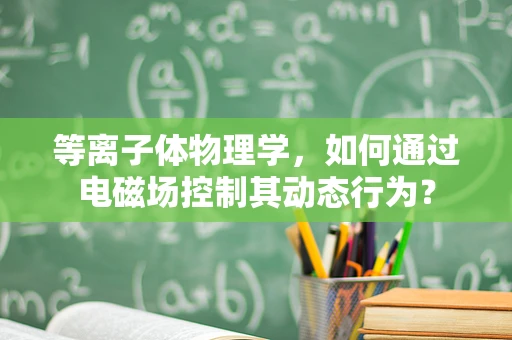 等离子体物理学，如何通过电磁场控制其动态行为？