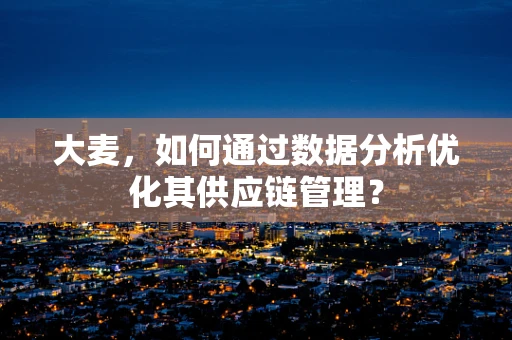 大麦，如何通过数据分析优化其供应链管理？