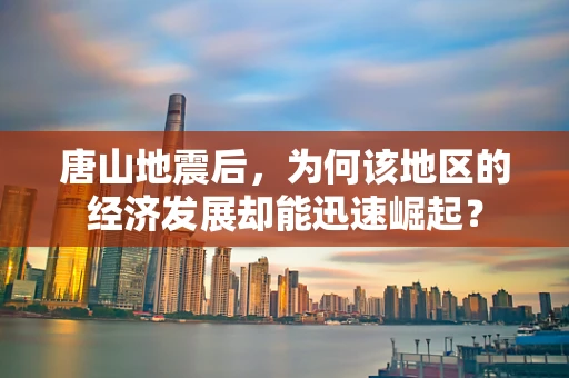 唐山地震后，为何该地区的经济发展却能迅速崛起？