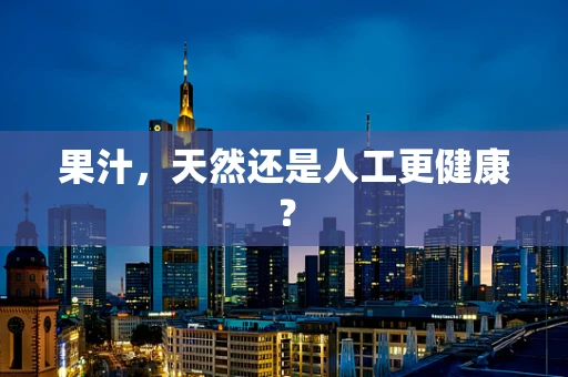 果汁，天然还是人工更健康？