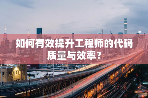 如何有效提升工程师的代码质量与效率？