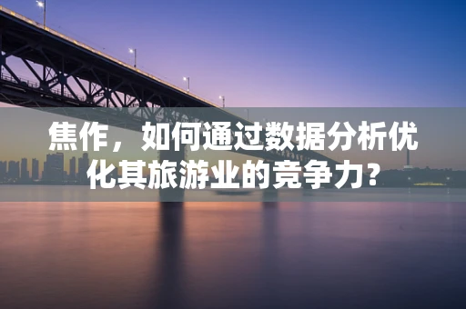 焦作，如何通过数据分析优化其旅游业的竞争力？
