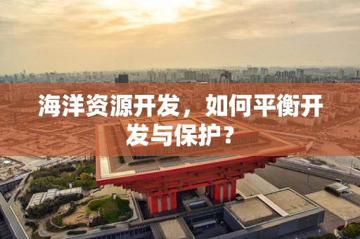 海洋资源开发，如何平衡开发与保护？