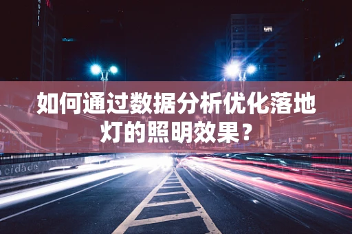 如何通过数据分析优化落地灯的照明效果？