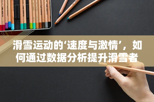 滑雪运动的‘速度与激情’，如何通过数据分析提升滑雪者的体验？