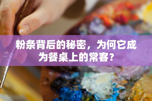 粉条背后的秘密，为何它成为餐桌上的常客？