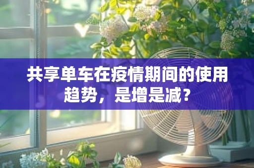 共享单车在疫情期间的使用趋势，是增是减？