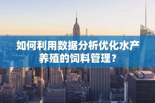 如何利用数据分析优化水产养殖的饲料管理？