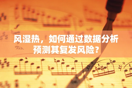 风湿热，如何通过数据分析预测其复发风险？
