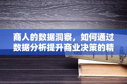 商人的数据洞察，如何通过数据分析提升商业决策的精准度？