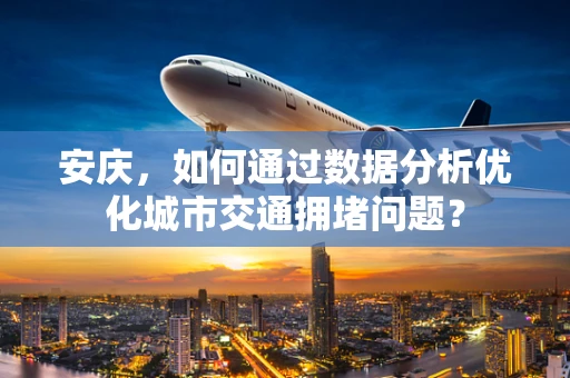 安庆，如何通过数据分析优化城市交通拥堵问题？