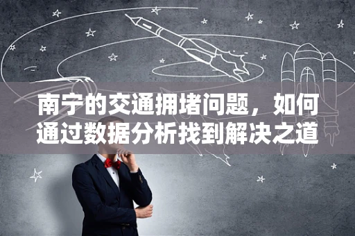 南宁的交通拥堵问题，如何通过数据分析找到解决之道？
