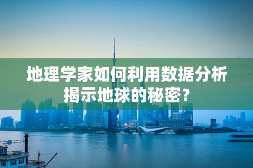 地理学家如何利用数据分析揭示地球的秘密？