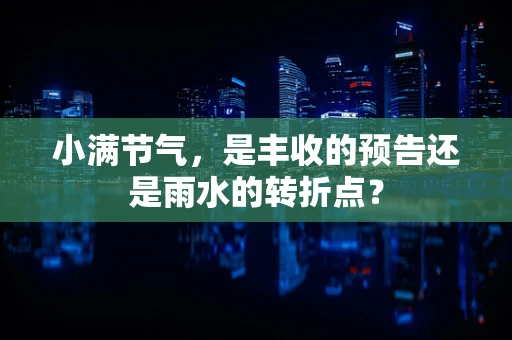 小满节气，是丰收的预告还是雨水的转折点？