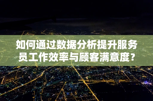 如何通过数据分析提升服务员工作效率与顾客满意度？