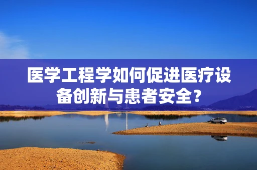 医学工程学如何促进医疗设备创新与患者安全？